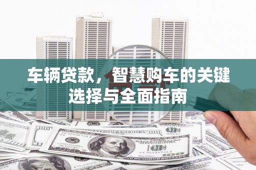 金峰车辆贷款，智慧购车的关键选择与全面指南