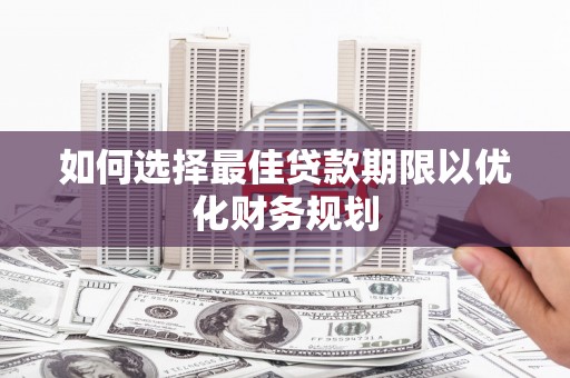 金峰如何选择最佳贷款期限以优化财务规划