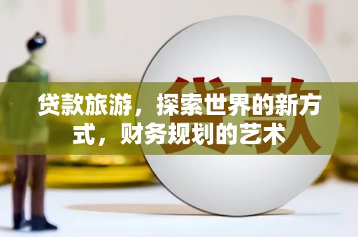 金峰贷款旅游，探索世界的新方式，财务规划的艺术