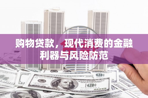 金峰购物贷款，现代消费的金融利器与风险防范