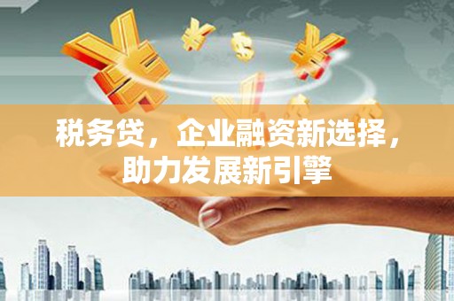 金峰税务贷，企业融资新选择，助力发展新引擎