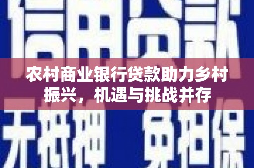 金峰农村商业银行贷款助力乡村振兴，机遇与挑战并存