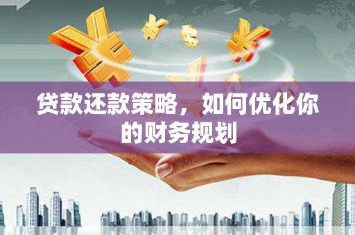 金峰贷款还款策略，如何优化你的财务规划