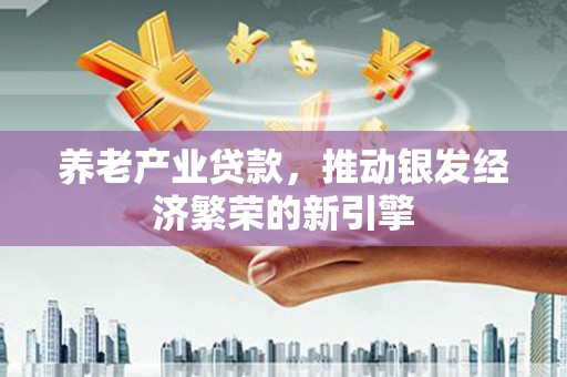金峰养老产业贷款，推动银发经济繁荣的新引擎
