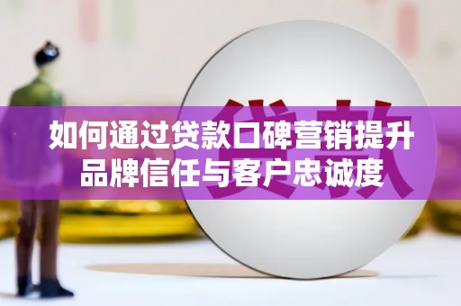 金峰如何通过贷款口碑营销提升品牌信任与客户忠诚度