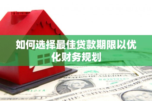 金峰如何选择最佳贷款期限以优化财务规划
