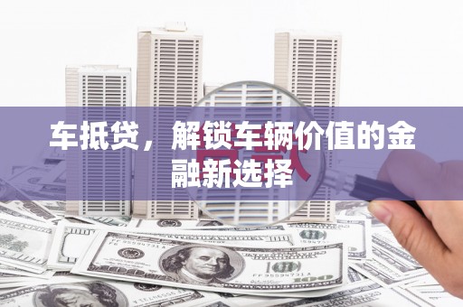 金峰车抵贷，解锁车辆价值的金融新选择