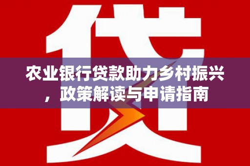 金峰农业银行贷款助力乡村振兴，政策解读与申请指南