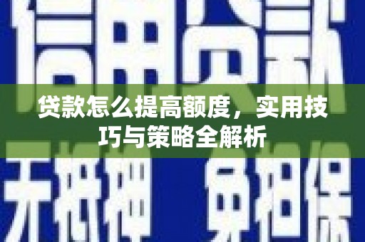 金峰贷款怎么提高额度，实用技巧与策略全解析