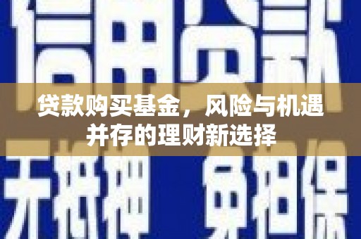 金峰贷款购买基金，风险与机遇并存的理财新选择