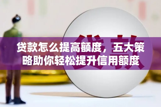 金峰贷款怎么提高额度，五大策略助你轻松提升信用额度