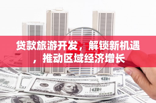 金峰贷款旅游开发，解锁新机遇，推动区域经济增长