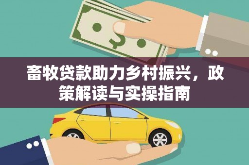 金峰畜牧贷款助力乡村振兴，政策解读与实操指南