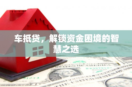 金峰车抵贷，解锁资金困境的智慧之选
