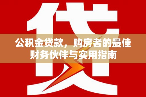 金峰公积金贷款，购房者的最佳财务伙伴与实用指南