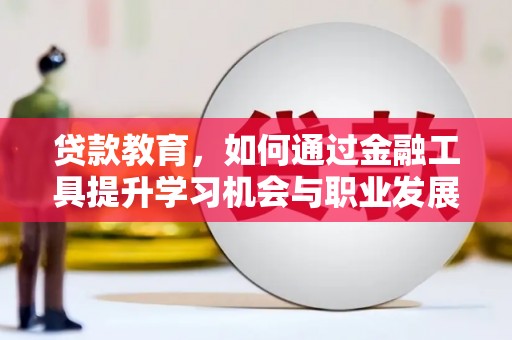 金峰贷款教育，如何通过金融工具提升学习机会与职业发展