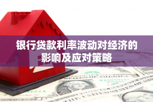 金峰银行贷款利率波动对经济的影响及应对策略
