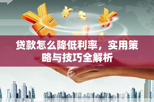 金峰贷款怎么降低利率，实用策略与技巧全解析