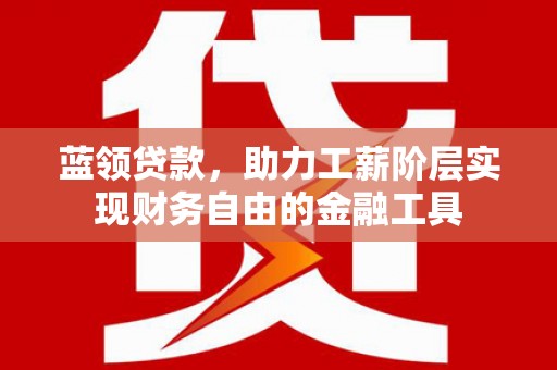 金峰蓝领贷款，助力工薪阶层实现财务自由的金融工具