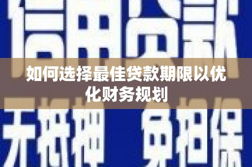 金峰如何选择最佳贷款期限以优化财务规划
