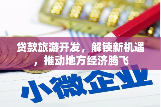 金峰贷款旅游开发，解锁新机遇，推动地方经济腾飞