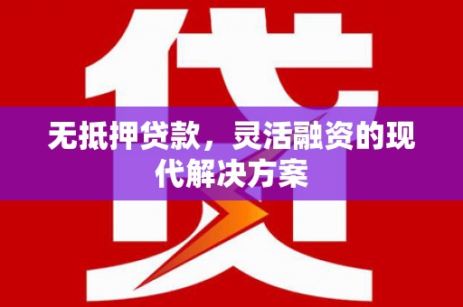 金峰无抵押贷款，灵活融资的现代解决方案