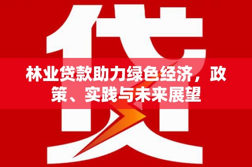 金峰林业贷款助力绿色经济，政策、实践与未来展望