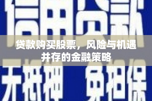 金峰贷款购买股票，风险与机遇并存的金融策略