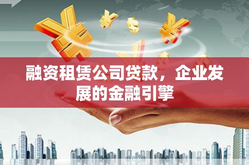 金峰融资租赁公司贷款，企业发展的金融引擎