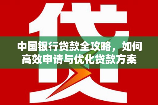 金峰中国银行贷款全攻略，如何高效申请与优化贷款方案