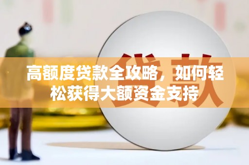 金峰高额度贷款全攻略，如何轻松获得大额资金支持
