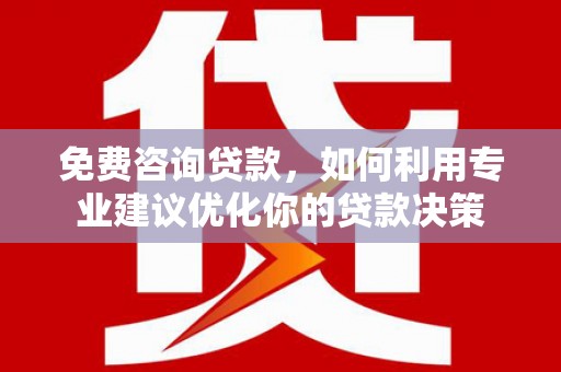 金峰免费咨询贷款，如何利用专业建议优化你的贷款决策