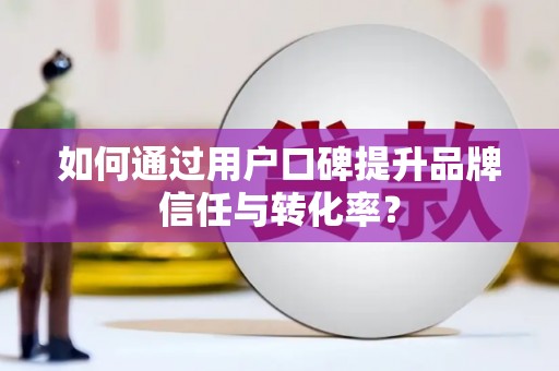 金峰如何通过用户口碑提升品牌信任与转化率？