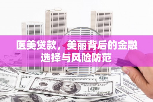 金峰医美贷款，美丽背后的金融选择与风险防范