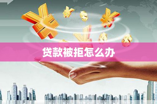 金峰贷款被拒怎么办