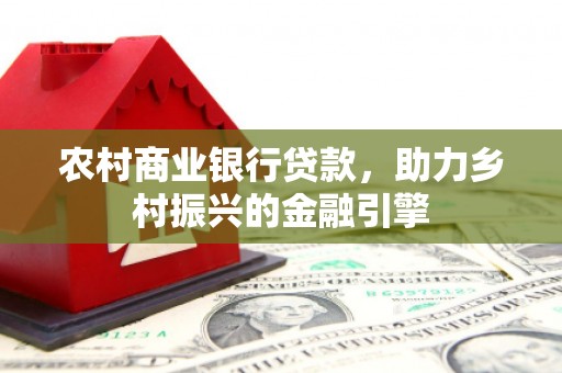 金峰农村商业银行贷款，助力乡村振兴的金融引擎